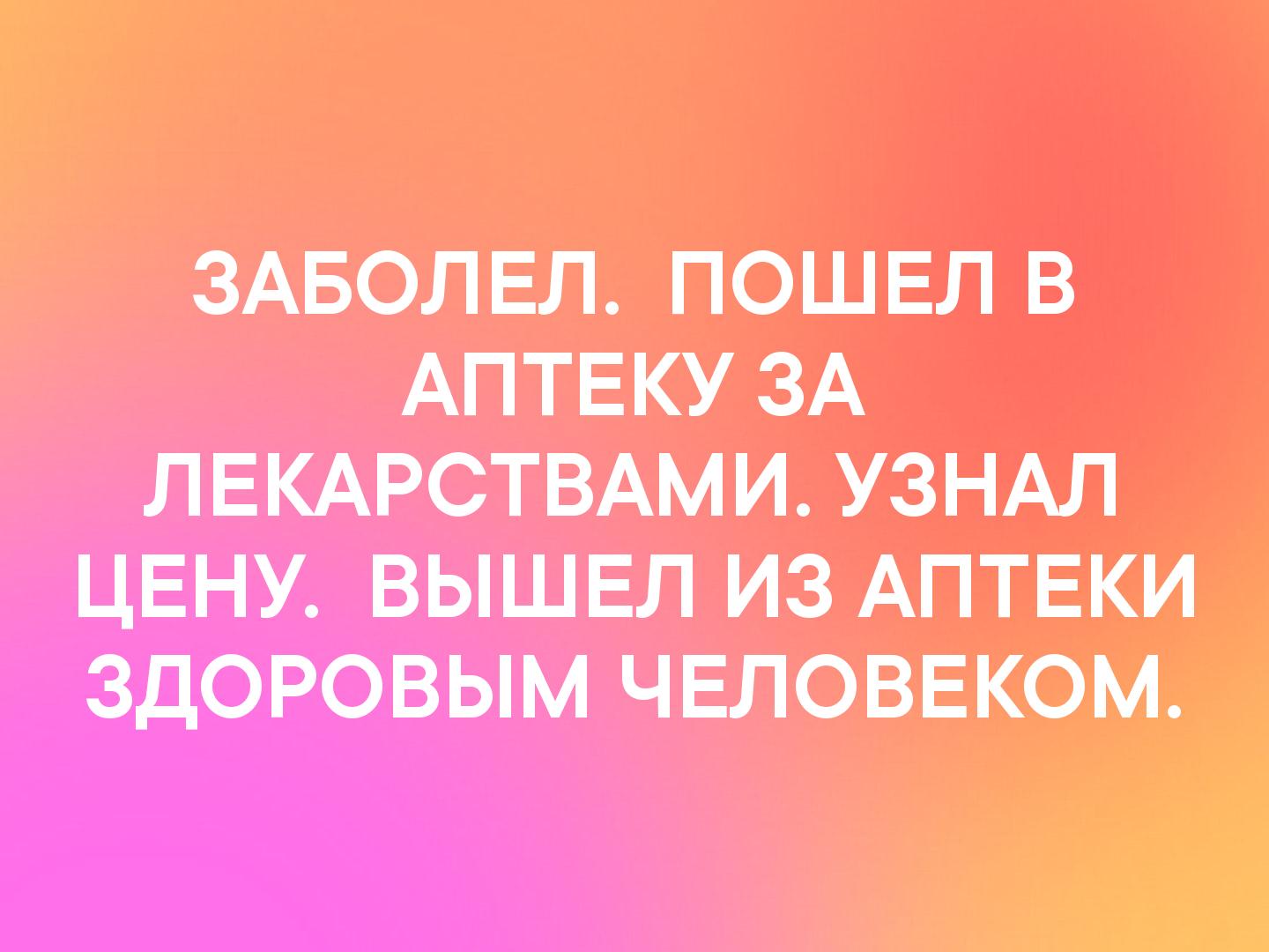 ЗАБОЛЕЛ ПОШЕЛ В АПТЕКУ ЗА ЛЕКАРСТВАМИ УЗНАЛ ЦЕНУ ВЫШЕЛ ИЗ АПТЕКИ ЗДОРОВЫМ ЧЕЛОВЕКОМ