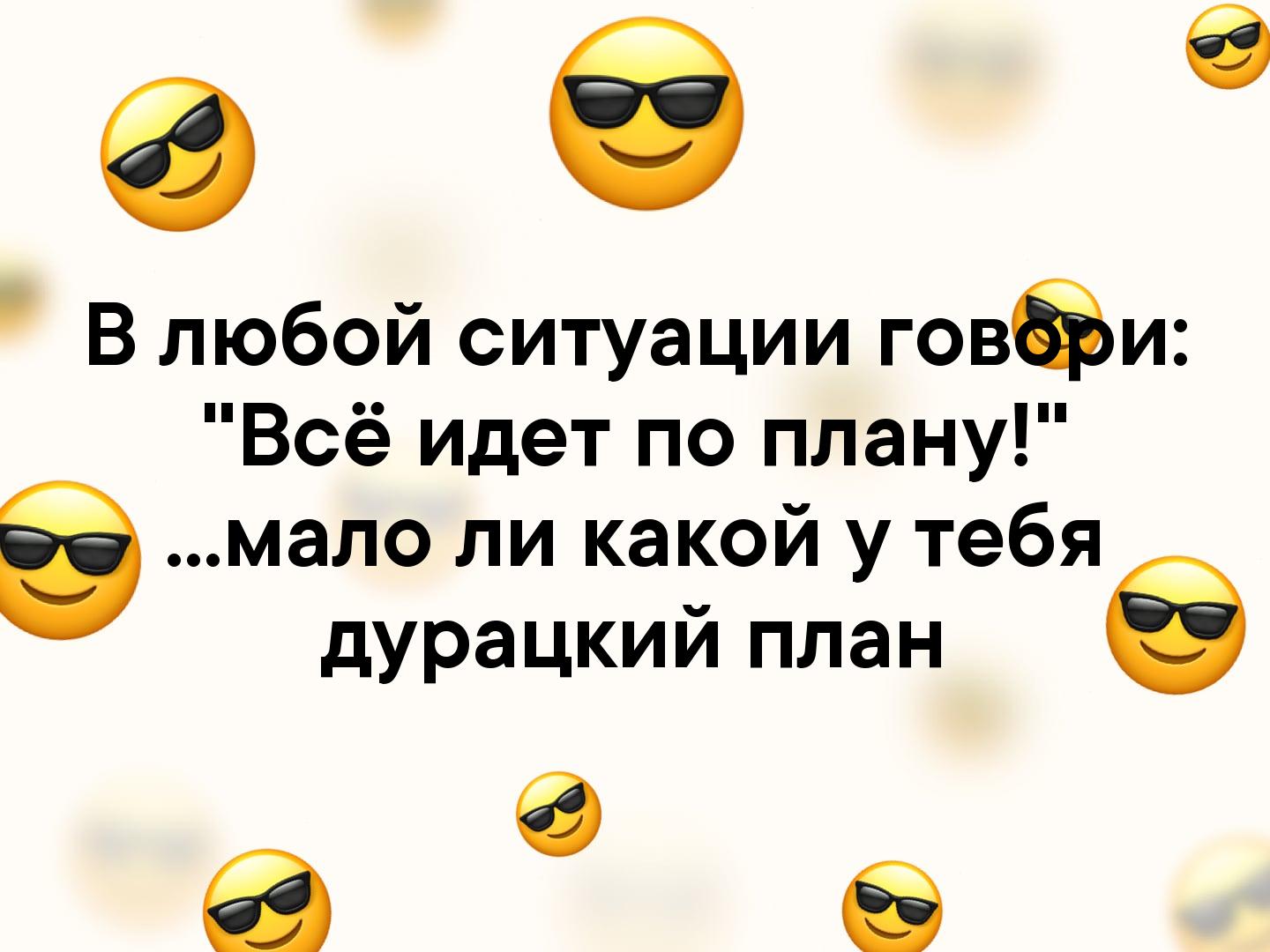 Л мало. В любой непонятной ситуации говори все идет по плану. В любой ситуации говори все по плану. Всё идёт по плану мало ли какой у тебя дурацкий план. В любой ситуации говори все идет по плану мало.