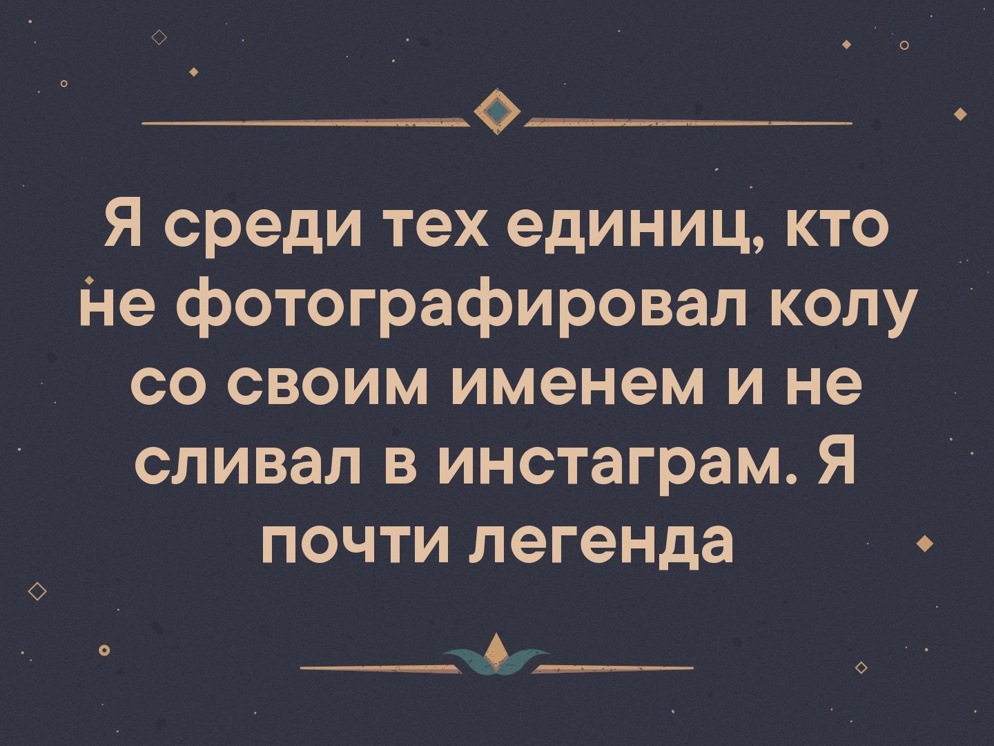 _ Я среди тех единиц кто _ Не фотографировал колу со своим именем и не сливал в инстаграм Я почти легенда ____ ____ о