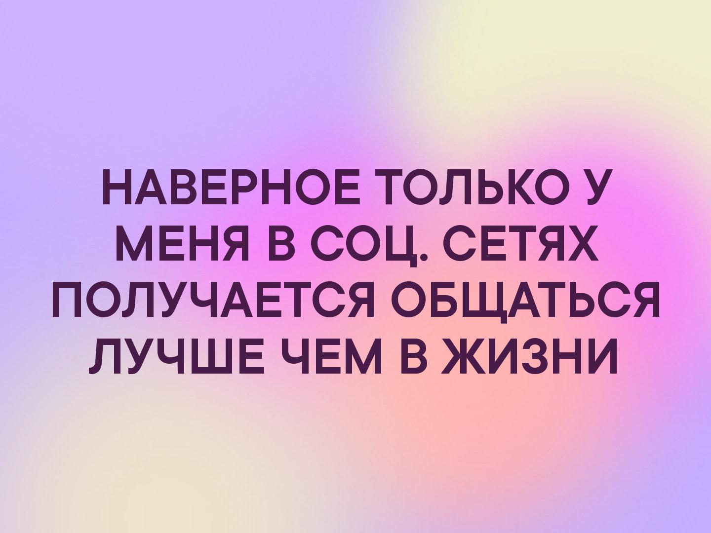 НАВЕРНОЕ ТОЛЬКО У МЕНЯ В СОЦ СЕТЯХ ПОЛУЧАЕТСЯ ОБЩАТЬСЯ ЛУЧШЕ ЧЕМ В ЖИЗНИ