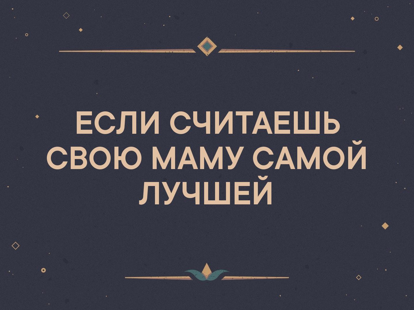 _ ЕСЛИ СЧИТАЕШЬ свою МАМУ САМОЙ лучшвй