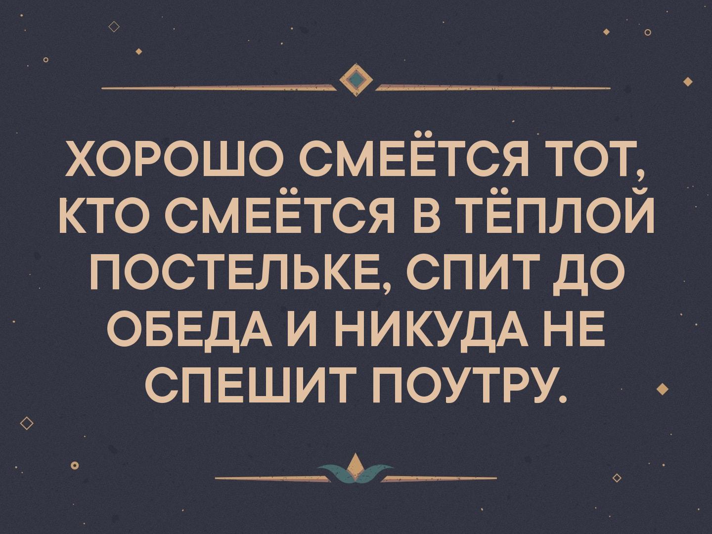 _ хорошо смвётсяТот _ кто смеётся в ТЁПЛОЙ постелькв спит до ОБЕДА и НИКУДА НЕ сп ЕШИТ поутру