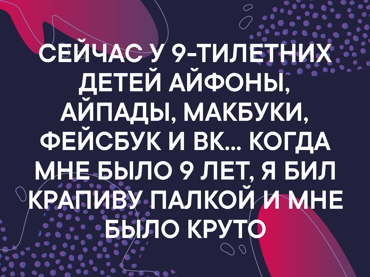 тилвтних дЕТЕЙ АЙФОНЫ АЙПАДЫ МАКБУКИ ФЕЙСБУК и вк когдА ___дыло 9 ЛЕТ я БИЛ