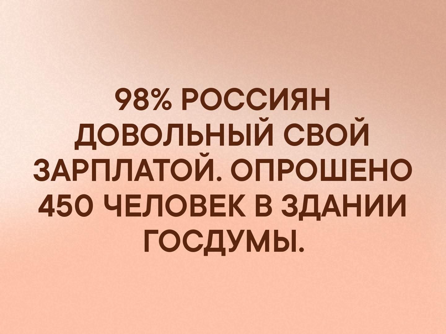 98 россиян довольный свой ЗАРПЛАТОЙ опрошено 450 человек в ЗДАНИИ госдумьь