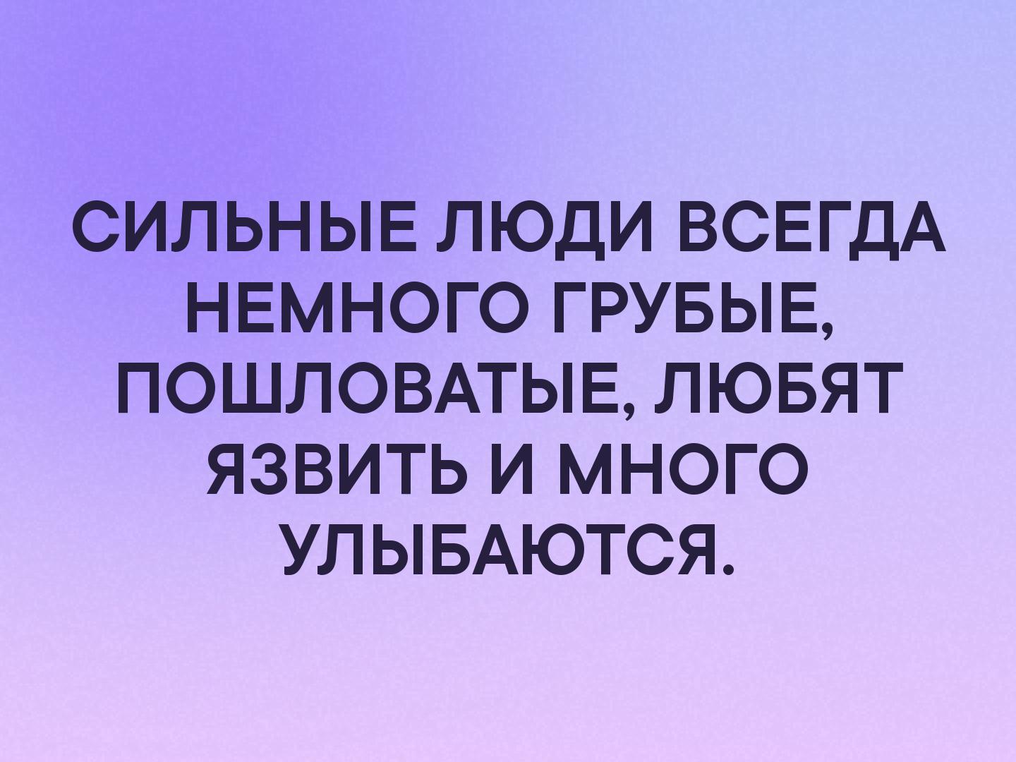 СИЛЬНЫЕ ЛЮДИ ВСЕГДА НЕМНОГО ГРУБЫЕ ПОШЛОВАТЫЕ ЛЮБЯТ ЯЗВИТЬ И МНОГО УЛЫБАЮТСЯ