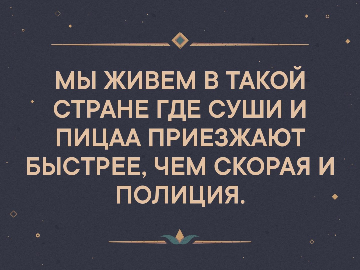 _ мы живвм в ТАКОЙ СТРАНЕ ГДЕ суши и ПИЦАА ПРИЕЗЖАЮТ БЫСТРЕЕ ЧЕМ СКОРАЯ и полиция