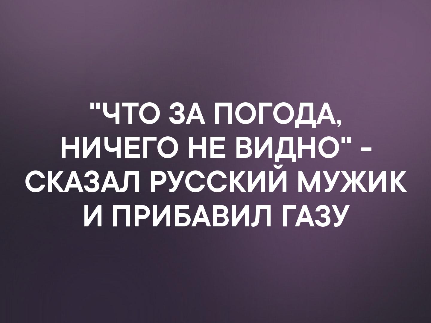 что ЗА ПОГОДА ничего НЕ видно СКАЗАЛ русский мужик и ПРИБАВИЛ ГАЗУ