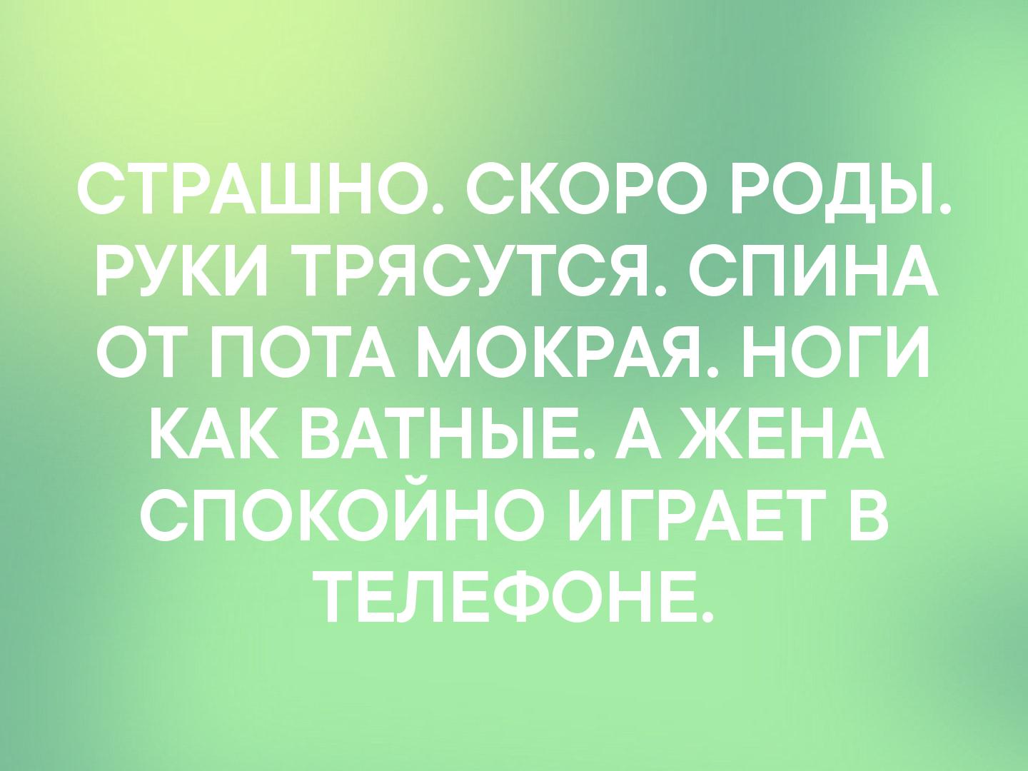 _д_ о скоро РОДЫ РУКИ трясутся СПИНА от ПОТА МОКРАЯ НОГИ кдк ВАТНЫЕ А ЖЕНА спокойно ИГРАЕТ в ТЕЛЕФОНЕ