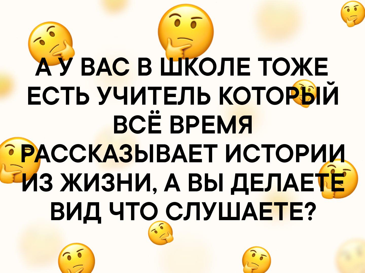 ВАС В ЁЛЕ ТОЖЕ ЕСТЬ учитвль котопбій ВСЁ ВРЕМЯ ССКАЗЫВАЕТ истори з жизни А вы дЕЛАЕё вид что СЛУШАЕТЕ