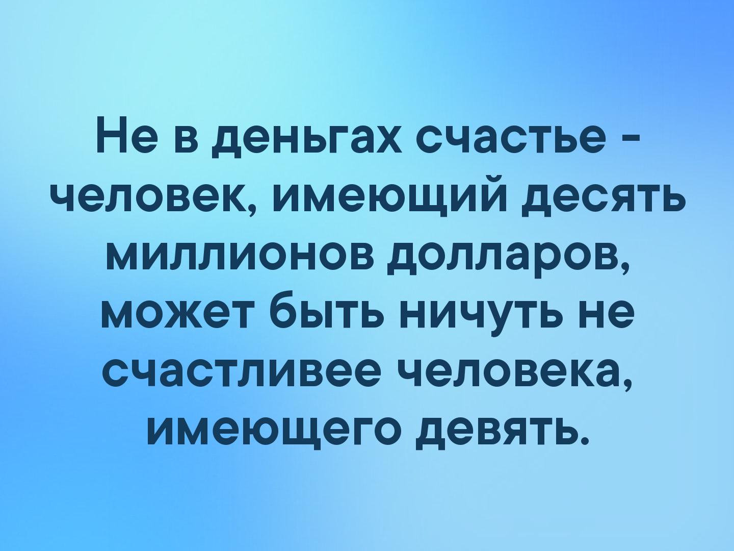 Не в деньгах счастье человек имеющий десять миллионов долларов может быть ничуть не счастливее человека имеющего девять