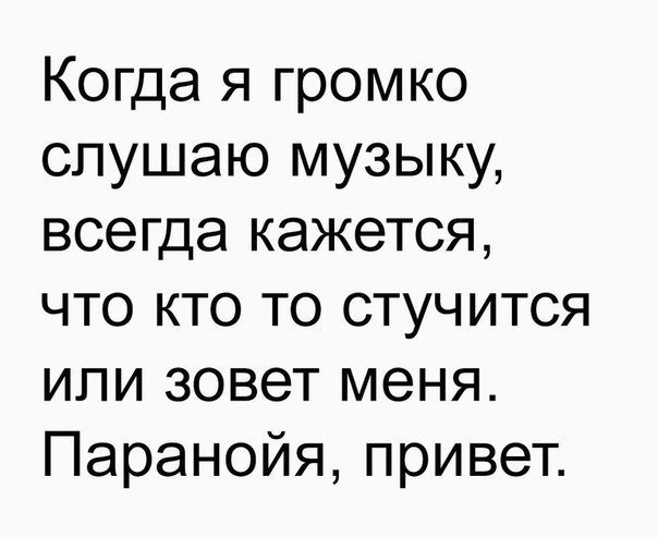 Когда я громко слушаю музыку всегда кажется что кто то стучится или зовет меня Паранойя привет