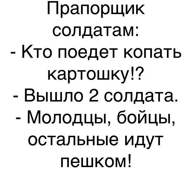 Прапорщик солдатам Кто поедет копать картошку Вышло 2 солдата Молодцы бойцы остальные идут пешком