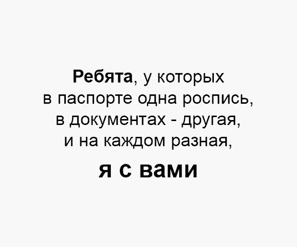 Ребята у которых в паспорте одна роспись в документах дРУГая и на каждом разная Я С вами