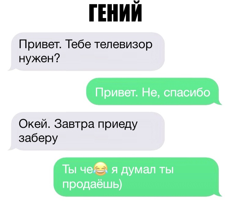 ГЕНИЙ Привеп1ёбетелевизор нужен Привет Не спасибо Окей Завтра приеду заберу Ты че я думал ты продаёшь