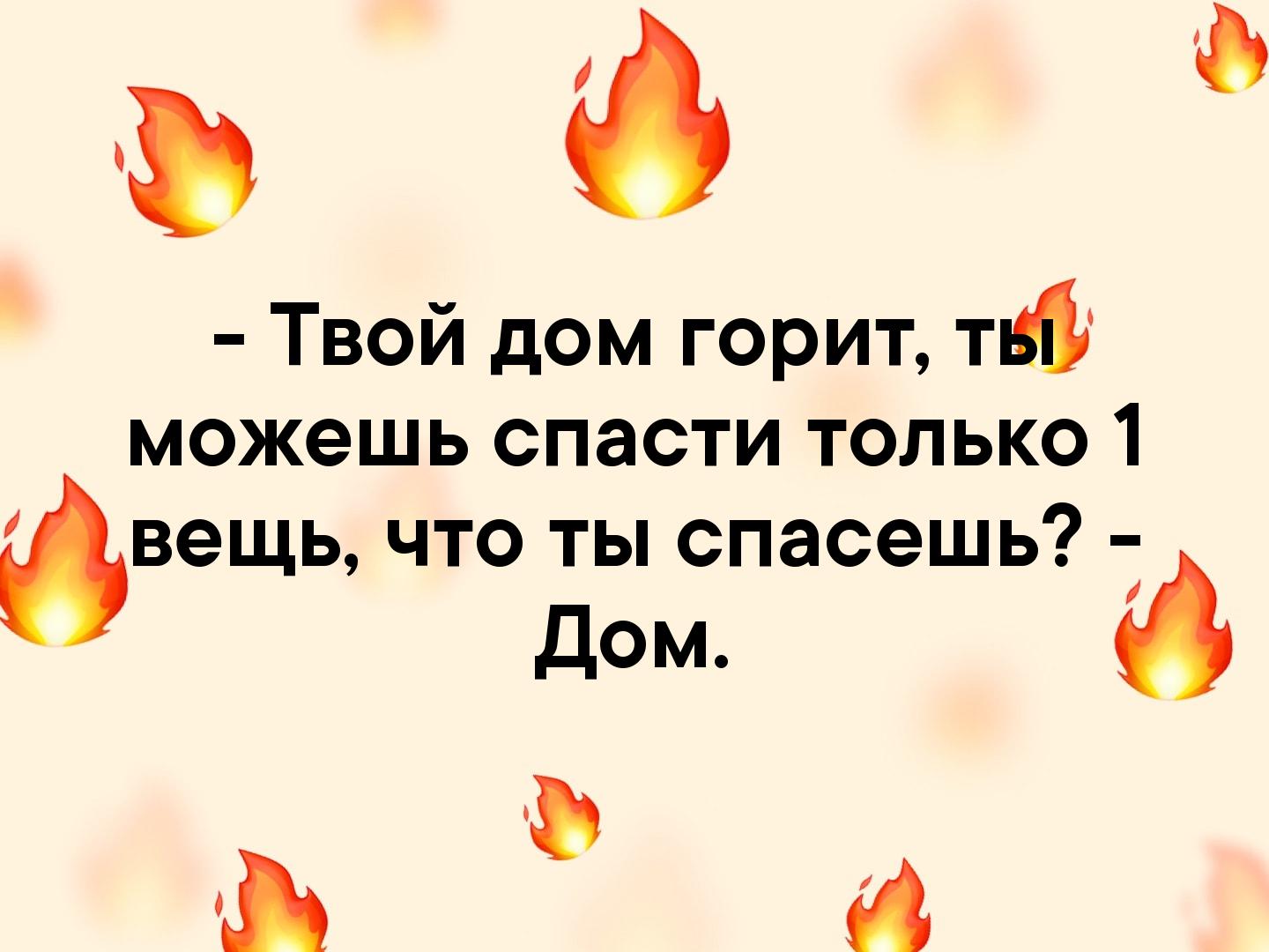 аъ Твой дом горит тиф можешь спасти только 1 вещь что ты спасешь дом А -  выпуск №126274