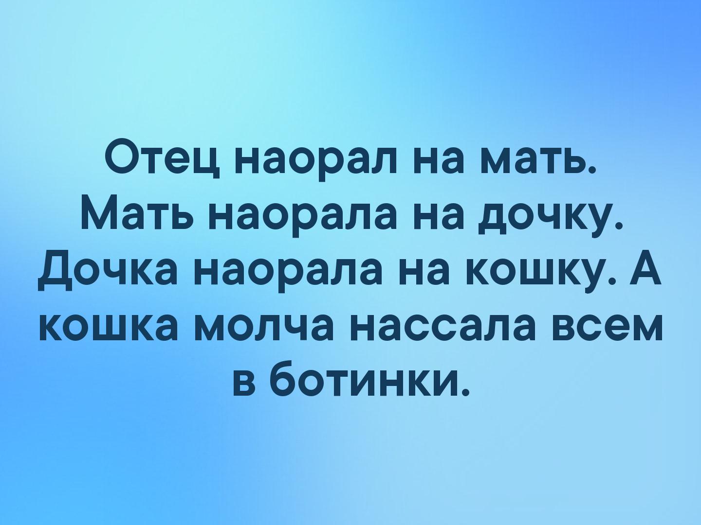 Отец наорал на мать Мать наорала на дочку дочка наорала на кошку А кошка молча нассала всем в ботинки