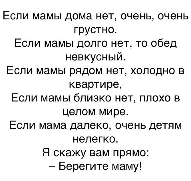 Если мамы дома нет очень очень грустно Если мамы долго нет то обед невкусный Если мамы рядом нет холодно в квартире Если мамы близко нет плохо в целом мире Если мама далеко очень детям нелегко Я скажу вам прямо Берегите маму
