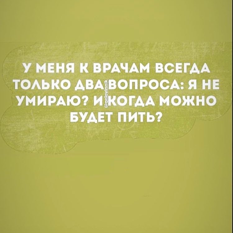 У МЕНЯ К ВРАЧАМ ВСЕГДА ТОАЬКО АВА ВОПРОСА Я НЕ УМИРАЮ И ОГАА МОЖНО БУАЕТ ПИТЬ
