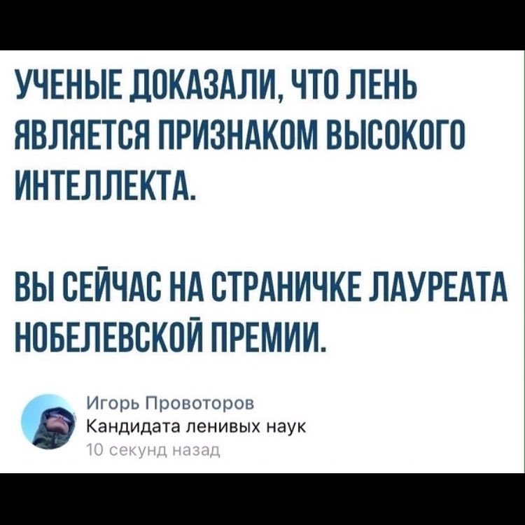 УЧЕНЫЕ ДОКАЗАЛИ ЧТО ЛЕНЬ ЯВЛЯЕТСЯ ПРИЗНАКОМ ВЫСОКОГО ИНТЕЛЛЕКТА ВЫ СЕЙЧАС НА ОТРАНИЧКЕ ЛАУРЕАТА НОБЕЛЕВОКОЙ ПРЕМИИ ИГорь Провоторов Кандидата ЛЭНИВЫХ наук