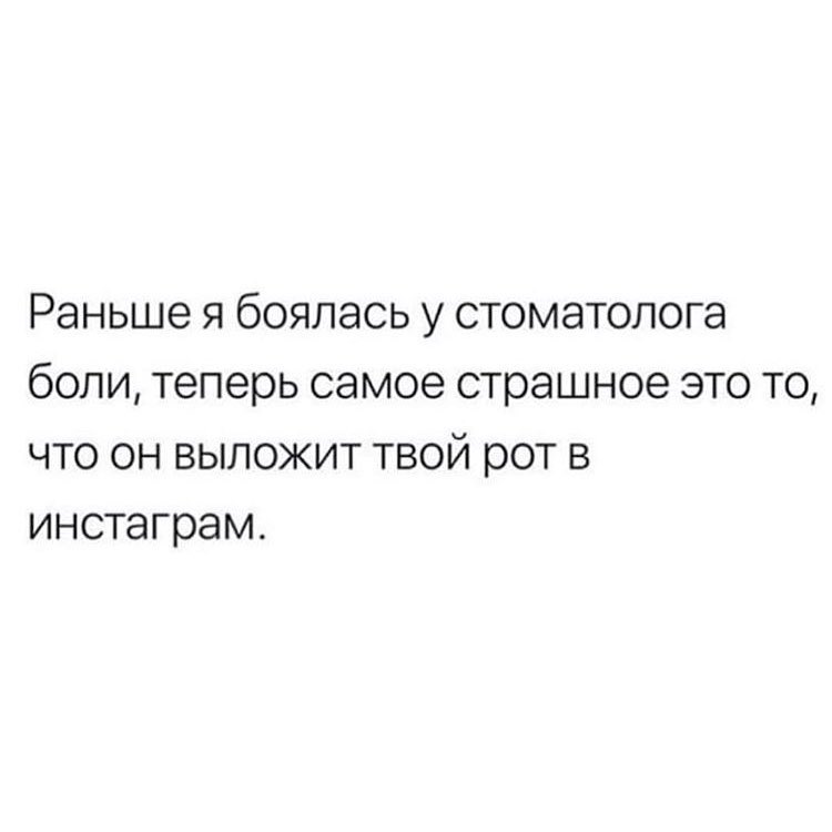 Раньше я боялась у стоматолога боли теперь самое страшное это то что он выложит твой рот в инстаграм