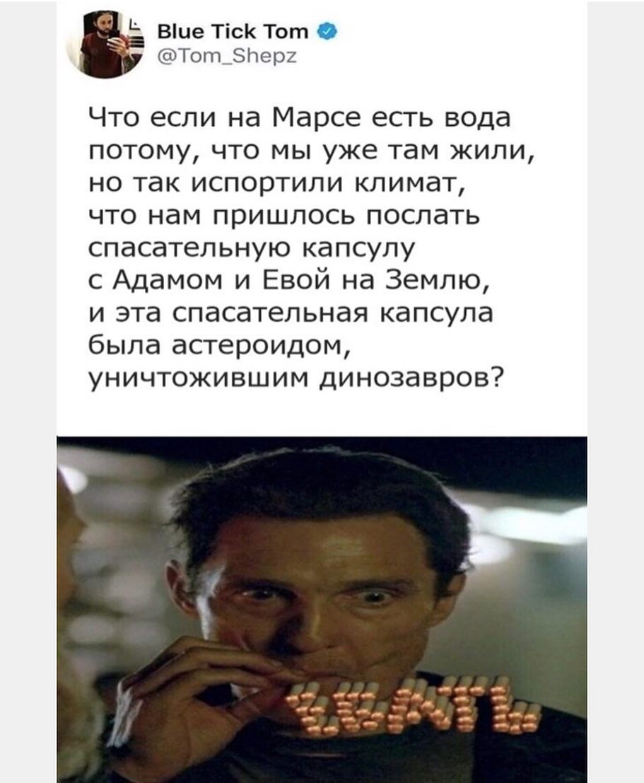ь Віие ТісК Тот Тот_тер2 Что если на Марсе есть вода потому что мы уже там жили но так испортили климат что нам пришлось послать спасательную капсулу с Адамом и Евой на Землю и эта спасательная капсула была астероидом уничтожившим динозавров
