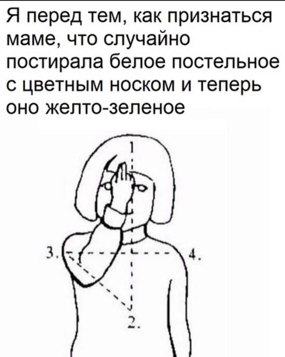Я перед тем как признаться маме что случайно постирала белое постельное с цветным носком и теперь оно желто зеленое