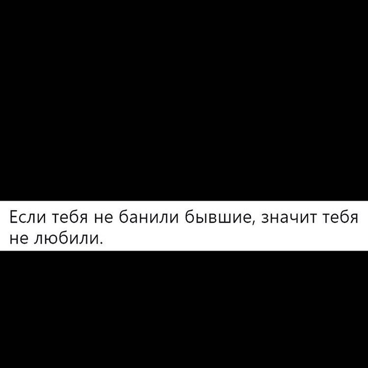 Если тебя не банили бывшие значит тебя не любили
