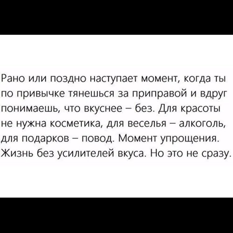 Рано или поздно наступает момент когда ты по привычке тянешься за приправой и вдруг понимаешь что вкуснее без Для красоты не нужна косметика для веселья алкоголь для подарков повод Момент упрощения Жизнь без усилителей вкуса Но это не сразу