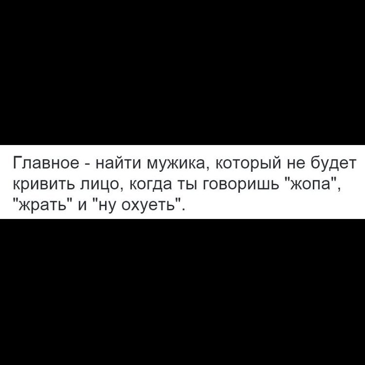 Главное найти мужика который не будет кривить лицо когда ты говоришь жопа крать и ну охуеть