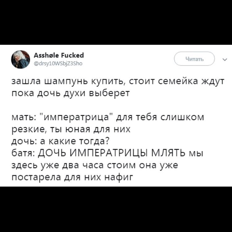 А55Ьве Рисйеа зашла шампунь купить стоит семейка кдут пока дочь духи выберет мать императрица для тебя слишком резкие ты юная для них дочь а какие тогда батя ДОЧЬ ИМПЕРАТРИЦЫ МЛЯТЬ мы здесь уже два часа стоим она уже постарела для них нафиг