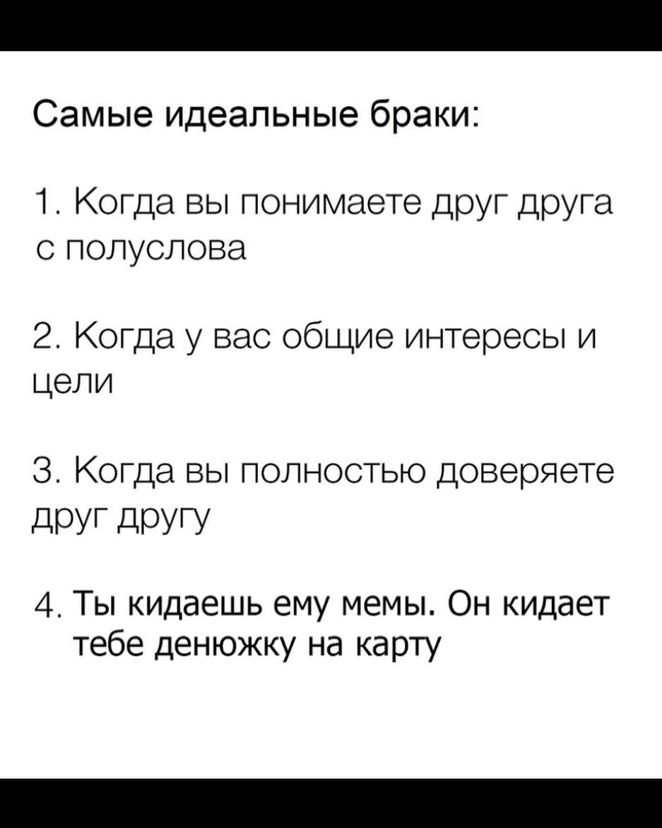 Самые идеальные браки 1 Когда вы понимаете друг друга с полуслова 2 Когда у вас общие интересы и цели 3 Когда вы полностью доверяете дОУГ дРУГУ 4 Ты кидаешь ему мемы Он кидает тебе денюжку на карту
