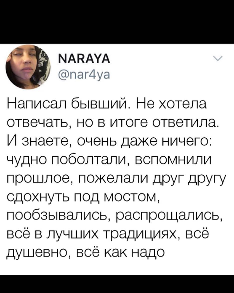 МАНАУА паг4уа Написал бывший Не хотела отвечать но в итоге ответила И знаете очень даже ничего чудно поболтали вспомнили прошлое пожелали друг другу Сдохнуть п0д мостом пообзывалиоь распрощались всё в лучших традициях все душевно все как надо