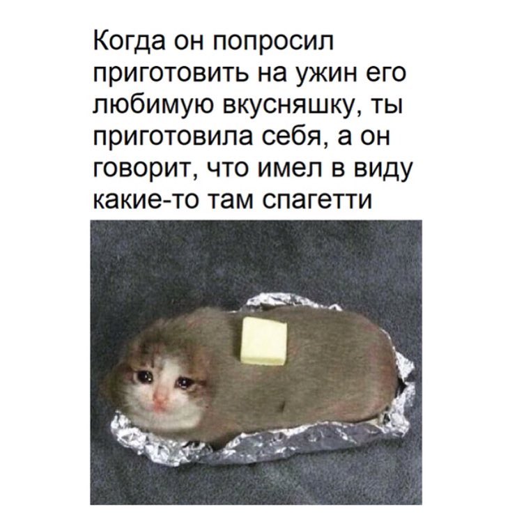 Когда он попросил ПРИГОТОВИТЬ на УЖИН его любимую вкусняшку ты приготовила себя а он говорит что имел в виду какие то там спагетти