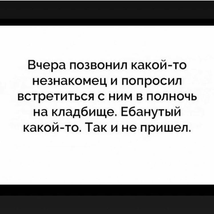 Вчера позвонил какой то незнакомец и попросил встретиться с ним в полночь на кладбище Ебанутый какой то Так и не пришел