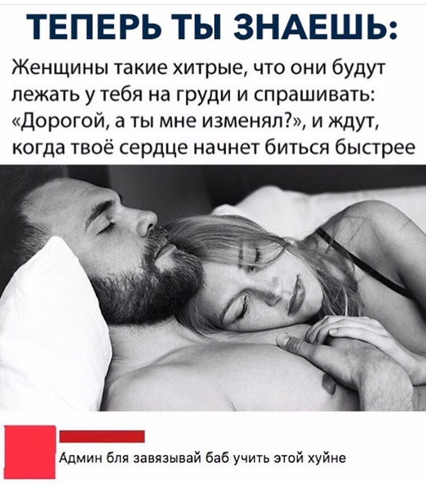 ТЕПЕРЬ ТЫ ЗНАЕШЬ Женщины такие хитрые что они будут лежать у тебя на груди и спрашивать Дорогой а ты мне изменял и ждут когда твоё сердце начнет биться быстрее Админ бля завязывай баб учить этой хуйне