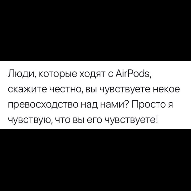 Люди которые ходят с АігРооіз скажите честно вы чувствуете некое превосходство над нами Просто я чувствую что вы его чувствуете