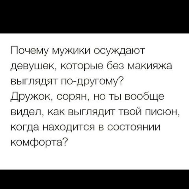 Почему мужики осуждают девушек которые без макияжа выглядят подругому Дружок сорян но ты вообще видел как выглядит твой писюн когда находится в состоянии комфорта