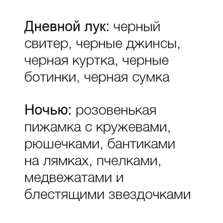 Дневной лук черный свитер черные джинсы черная куртка черные ботинки черная сумка Ночью розовенькая пижамка с кружевами рюшечками бантиками на лямках пчелками медвежатами и блестящими звездочками
