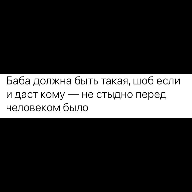 Баба должна быть такая шоб если и даст кому не стыдно перед человеком бЫЛО