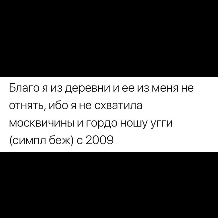 БЛЭГО Я ИЗ деревни И ее из меня НЭ ОТНЯТЬ ИбО Я не СХВЭТИПЭ москвичины и гордо ношу угги симпп беж с 2009