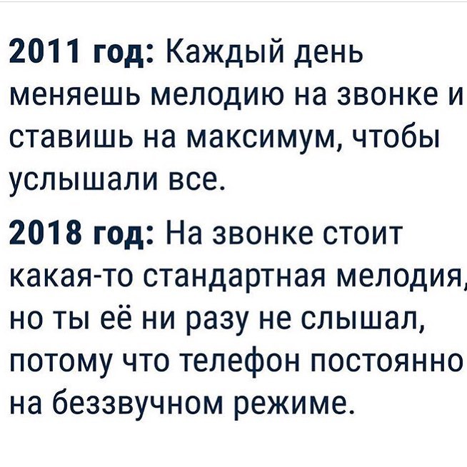 2011 год Каждый день меняешь мелодию на звонке и ставишь на максимум чтобы услышали все 2018 год На звонке стоит какая то стандартная мелодия но ты её ни разу не слышал потому что телефон постоянно на беззвучном режиме