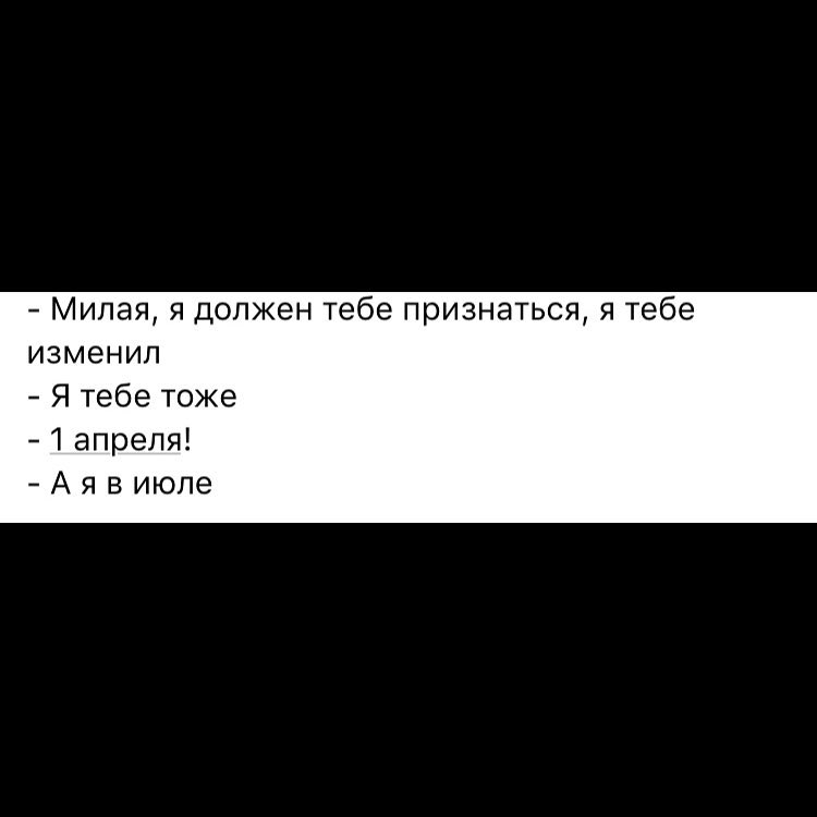 Милая я должен тебе признаться я тебе изменил Я тебе тоже 1 апреля А я в июле