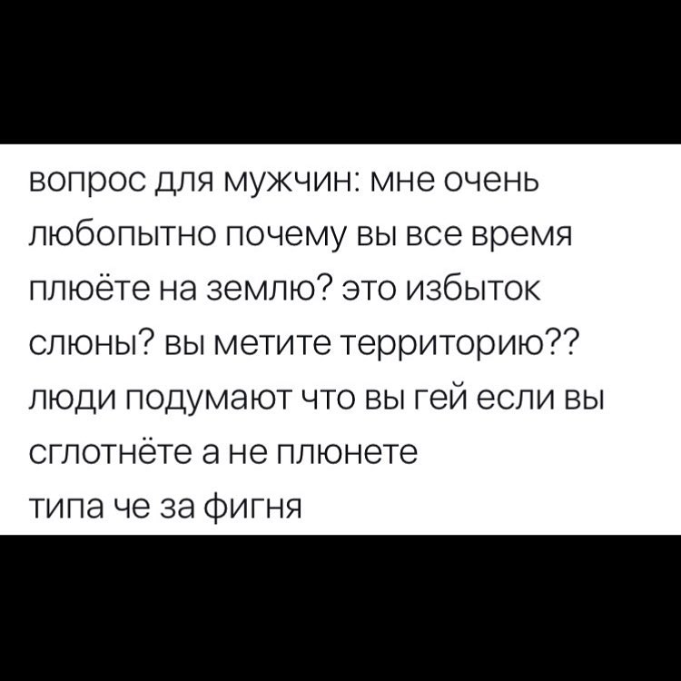 вопрос для мужчин мне очень любопытно почему вы все время плюёте на землю это избыток слюны вы метите территорию люди подумают что вы гей если вы сглотнёте а не плюнете типа че за фигня