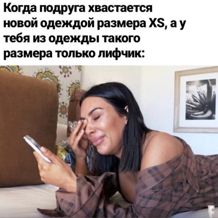 Когда подруга хвастается новой одеждой размера ХЗ а у тебя из одежды такого размера только лифчик