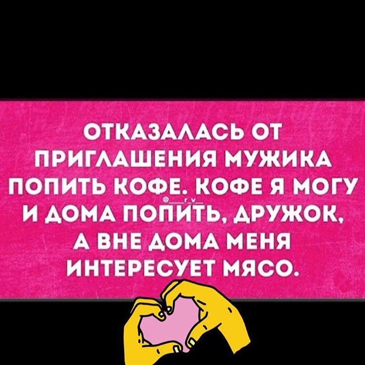 ОТКАЗАААСЬ ОТ ПРИГААШЕНИЯ МУЖИКА ПОПИТЬ КОФЕ КОФЕ Я МОГУ И АОМА ПОПЙТЬ АРУЖОК А ВНЕ АОМА МЕНЯ ИНТЕРЕСУЕТ МЯСО