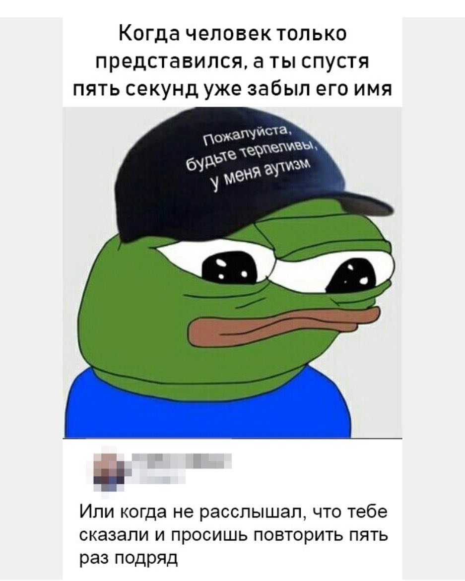 Когда человек ТОЛЬКО ПЗЕДСТБВИПСЯ а ТЫ СПУСТЯ ПЯТЬ секунд уже забыл его ИМЯ Или когда не расслышал что тебе сказали и просишь повторить пять раз подряд