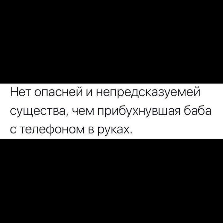 Нет опасней и непредсказуемей существа чем прибухнувшая баба с телефоном в руках
