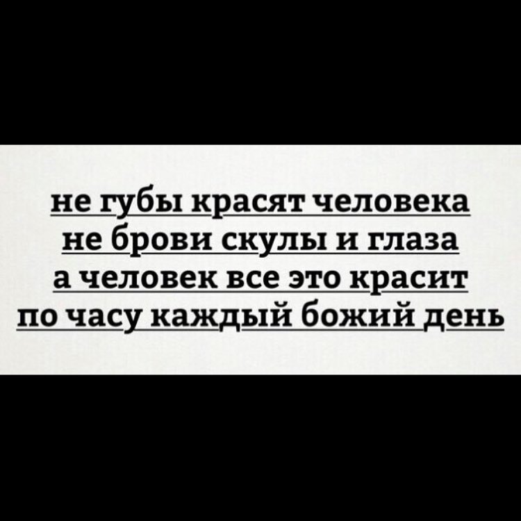 н_е губы красят человека не _бро_ви скулы и глаза а человек все это красит по часу каждый божий день