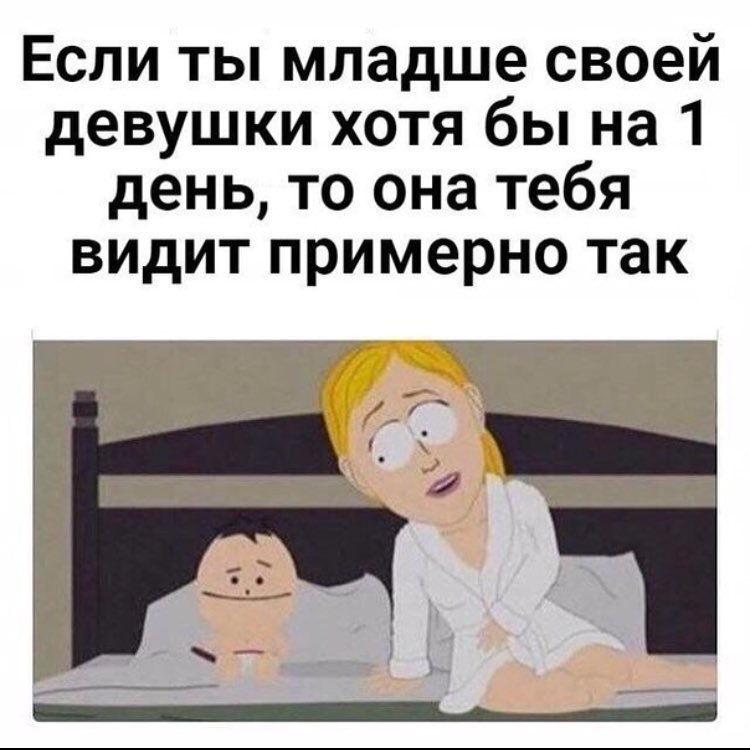 Если ты младше своей девушки хотя бы на 1 день то она тебя видит примерно так