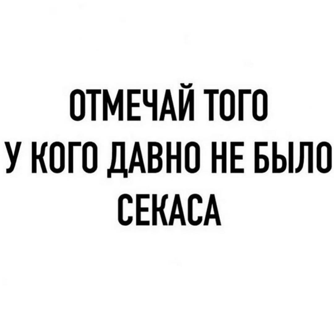 ОТМЕЧАЙ ТОГО У КОГО ДАВНО НЕ БЫЛО СЕКАСА